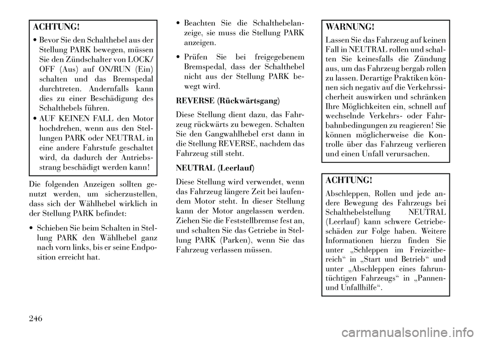 Lancia Thema 2013  Betriebsanleitung (in German) ACHTUNG!
 Bevor Sie den Schalthebel aus derStellung PARK bewegen, müssen
Sie den Zündschalter von LOCK/
OFF (Aus) auf ON/RUN (Ein)
schalten und das Bremspedal
durchtreten. Andernfalls kann
dies zu 