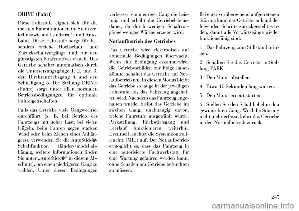 Lancia Thema 2013  Betriebsanleitung (in German) DRIVE (Fahrt)
Diese Fahrstufe eignet sich für die
meisten Fahrsituationen im Stadtver-
kehr sowie auf Landstraße und Auto-
bahn. Diese Fahrstufe sorgt für be-
sonders weiche Hochschalt- und
Zurück