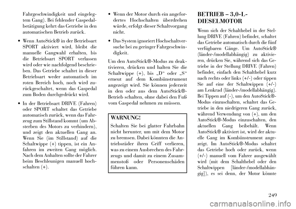Lancia Thema 2013  Betriebsanleitung (in German) Fahrgeschwindigkeit und eingeleg-
tem Gang). Bei fehlender Gaspedal-
betätigung kehrt das Getriebe in den
automatischen Betrieb zurück.Wenn AutoStick® in der Betriebsart
SPORT aktiviert wird, blei