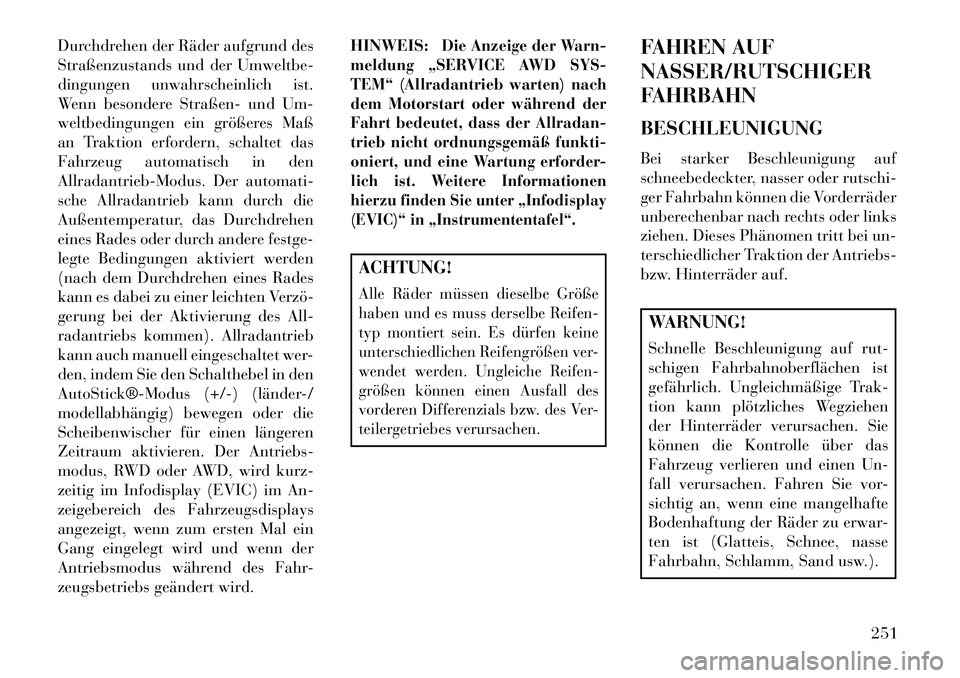 Lancia Thema 2013  Betriebsanleitung (in German) Durchdrehen der Räder aufgrund des
Straßenzustands und der Umweltbe-
dingungen unwahrscheinlich ist.
Wenn besondere Straßen- und Um-
weltbedingungen ein größeres Maß
an Traktion erfordern, schal