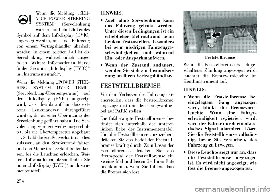 Lancia Thema 2013  Betriebsanleitung (in German) Wenn die Meldung „SER-
VICE POWER STEERING
SYSTEM“ (Servolenkung
warten) und ein blinkendes
Symbol auf dem Infodisplay (EVIC)
angezeigt werden, muss das Fahrzeug
von einem Vertragshändler überho