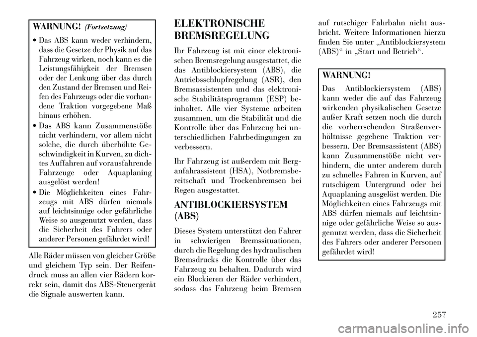 Lancia Thema 2013 Betriebsanleitung (in German) WARNUNG!(Fortsetzung)
Das ABS kann weder verhindern,
dass die Gesetze der Physik auf das
Fahrzeug wirken, noch kann es die
Leistungsfähigkeit der Bremsen
oder der Lenkung über das durch
den Zustand Lancia Thema 2013 Betriebsanleitung (in German) WARNUNG!(Fortsetzung)
Das ABS kann weder verhindern,
dass die Gesetze der Physik auf das
Fahrzeug wirken, noch kann es die
Leistungsfähigkeit der Bremsen
oder der Lenkung über das durch
den Zustand