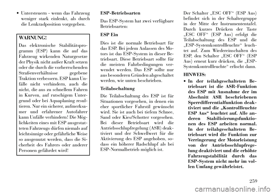 Lancia Thema 2013 Betriebsanleitung (in German) Untersteuern - wenn das Fahrzeugweniger stark einlenkt, als durch
die Lenkradposition vorgegeben.WARNUNG!
Das elektronische Stabilitätspro-
gramm (ESP) kann die auf das
Fahrzeug wirkenden Naturgese Lancia Thema 2013 Betriebsanleitung (in German) Untersteuern - wenn das Fahrzeugweniger stark einlenkt, als durch
die Lenkradposition vorgegeben.WARNUNG!
Das elektronische Stabilitätspro-
gramm (ESP) kann die auf das
Fahrzeug wirkenden Naturgese