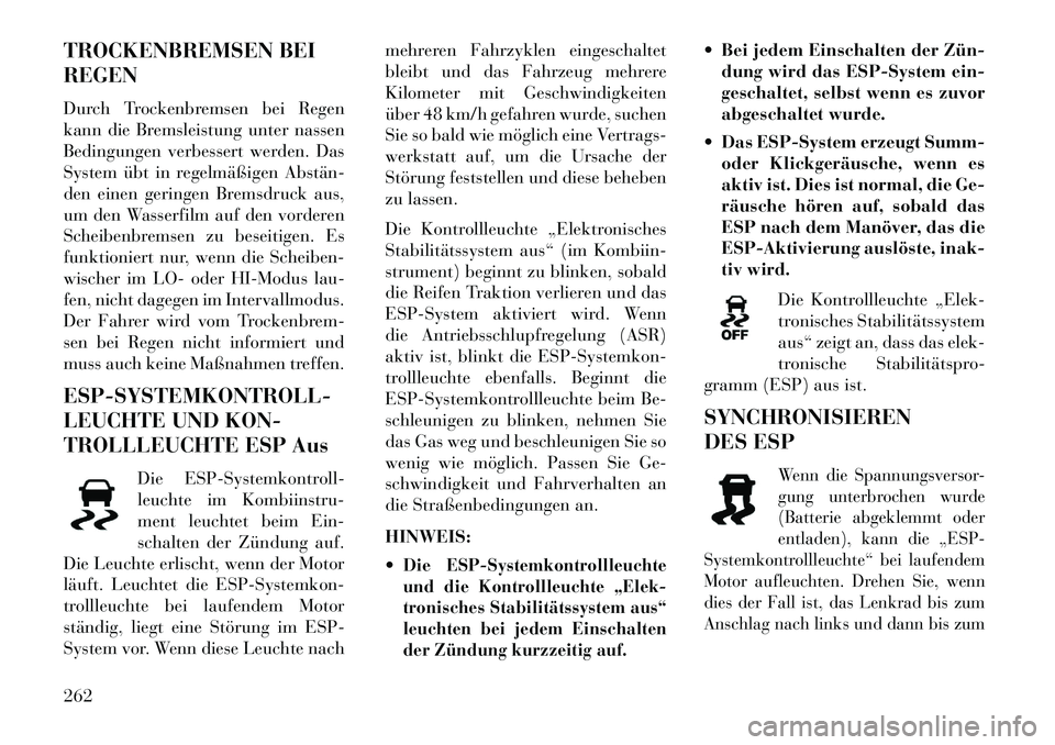 Lancia Thema 2013 Betriebsanleitung (in German) TROCKENBREMSEN BEI
REGEN
Durch Trockenbremsen bei Regen
kann die Bremsleistung unter nassen
Bedingungen verbessert werden. Das
System übt in regelmäßigen Abstän
den einen geringen Bremsdruck aus Lancia Thema 2013 Betriebsanleitung (in German) TROCKENBREMSEN BEI
REGEN
Durch Trockenbremsen bei Regen
kann die Bremsleistung unter nassen
Bedingungen verbessert werden. Das
System übt in regelmäßigen Abstän
den einen geringen Bremsdruck aus
