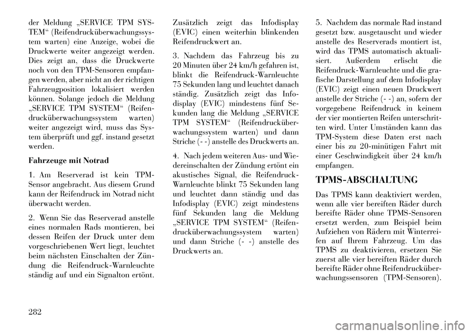 Lancia Thema 2013 Betriebsanleitung (in German) der Meldung „SERVICE TPM SYS-
TEM“ (Reifendrucküberwachungssys
tem warten) eine Anzeige, wobei die
Druckwerte weiter angezeigt werden.
Dies zeigt an, dass die Druckwerte
noch von den TPM-Sensor Lancia Thema 2013 Betriebsanleitung (in German) der Meldung „SERVICE TPM SYS-
TEM“ (Reifendrucküberwachungssys
tem warten) eine Anzeige, wobei die
Druckwerte weiter angezeigt werden.
Dies zeigt an, dass die Druckwerte
noch von den TPM-Sensor