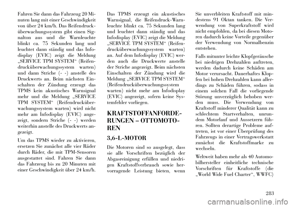 Lancia Thema 2013  Betriebsanleitung (in German) Fahren Sie dann das Fahrzeug 20 Mi-
nuten lang mit einer Geschwindigkeit
von über 24 km/h. Das Reifendruck-
überwachungssystem gibt einen Sig-
nalton aus und die Warnleuchte
blinkt ca. 75 Sekunden l