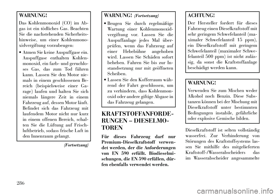 Lancia Thema 2013 Betriebsanleitung (in German) WARNUNG!
Das Kohlenmonoxid (CO) im Ab-
gas ist ein tödliches Gas. Beachten
Sie die nachstehenden Sicherheits-
hinweise, um einer Kohlenmono-
xidvergiftung vorzubeugen:
Atmen Sie keine Auspuffgase e Lancia Thema 2013 Betriebsanleitung (in German) WARNUNG!
Das Kohlenmonoxid (CO) im Ab-
gas ist ein tödliches Gas. Beachten
Sie die nachstehenden Sicherheits-
hinweise, um einer Kohlenmono-
xidvergiftung vorzubeugen:
Atmen Sie keine Auspuffgase e