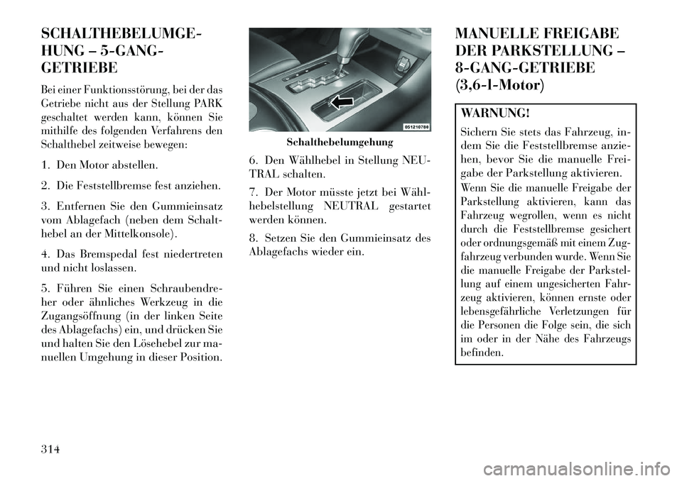 Lancia Thema 2013 Betriebsanleitung (in German) SCHALTHEBELUMGE-
HUNG – 5-GANG-
GETRIEBEBei einer Funktionsstörung, bei der das
Getriebe nicht aus der Stellung PARK
geschaltet werden kann, können Sie
mithilfe des folgenden Verfahrens den
Schalt Lancia Thema 2013 Betriebsanleitung (in German) SCHALTHEBELUMGE-
HUNG – 5-GANG-
GETRIEBEBei einer Funktionsstörung, bei der das
Getriebe nicht aus der Stellung PARK
geschaltet werden kann, können Sie
mithilfe des folgenden Verfahrens den
Schalt
