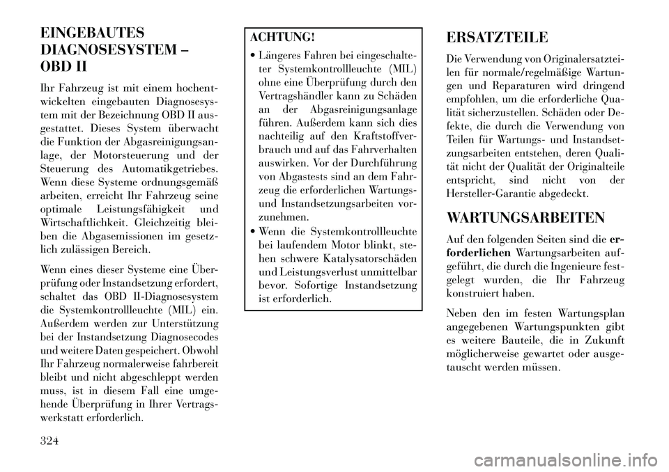 Lancia Thema 2013 Betriebsanleitung (in German) EINGEBAUTES
DIAGNOSESYSTEM –
OBD II
Ihr Fahrzeug ist mit einem hochent-
wickelten eingebauten Diagnosesys-
tem mit der Bezeichnung OBD II aus-
gestattet. Dieses System überwacht
die Funktion der Ab Lancia Thema 2013 Betriebsanleitung (in German) EINGEBAUTES
DIAGNOSESYSTEM –
OBD II
Ihr Fahrzeug ist mit einem hochent-
wickelten eingebauten Diagnosesys-
tem mit der Bezeichnung OBD II aus-
gestattet. Dieses System überwacht
die Funktion der Ab
