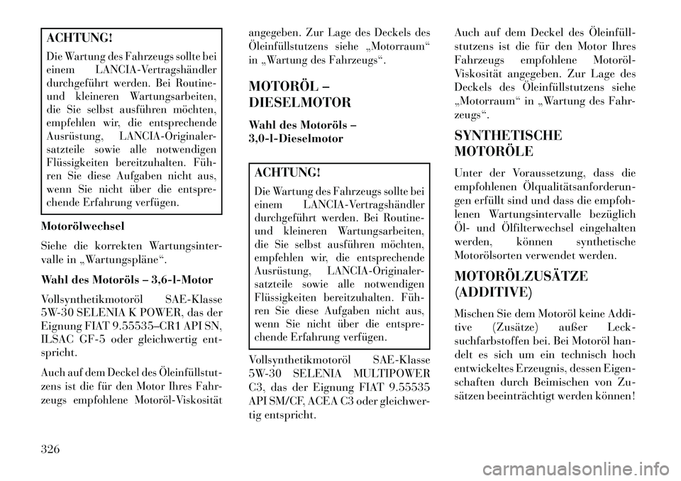 Lancia Thema 2013 Betriebsanleitung (in German) ACHTUNG!Die Wartung des Fahrzeugs sollte bei
einem LANCIA-Vertragshändler
durchgeführt werden. Bei Routine-
und kleineren Wartungsarbeiten,
die Sie selbst ausführen möchten,
empfehlen wir, die ent Lancia Thema 2013 Betriebsanleitung (in German) ACHTUNG!Die Wartung des Fahrzeugs sollte bei
einem LANCIA-Vertragshändler
durchgeführt werden. Bei Routine-
und kleineren Wartungsarbeiten,
die Sie selbst ausführen möchten,
empfehlen wir, die ent