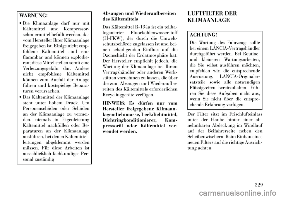 Lancia Thema 2013 Betriebsanleitung (in German) WARNUNG!
Die Klimaanlage darf nur mitKältemittel und Kompressor-
schmiermittel befüllt werden, das
vom Hersteller Ihrer Klimaanlage
freigegeben ist. Einige nicht emp-
fohlene Kältemittel sind ent Lancia Thema 2013 Betriebsanleitung (in German) WARNUNG!
Die Klimaanlage darf nur mitKältemittel und Kompressor-
schmiermittel befüllt werden, das
vom Hersteller Ihrer Klimaanlage
freigegeben ist. Einige nicht emp-
fohlene Kältemittel sind ent