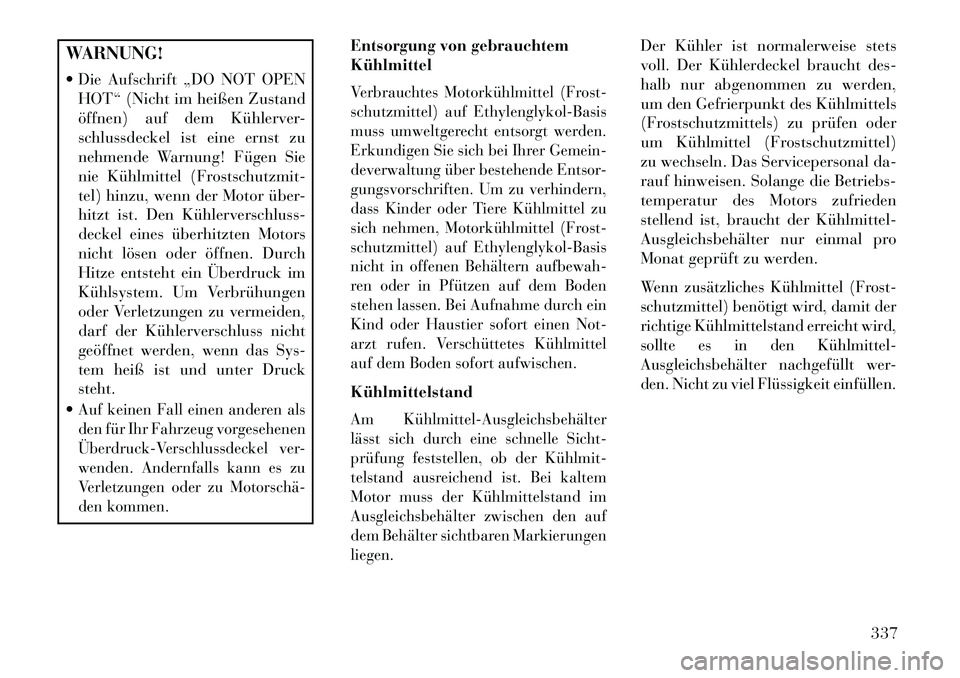 Lancia Thema 2013 Betriebsanleitung (in German) WARNUNG!
Die Aufschrift „DO NOT OPENHOT“ (Nicht im heißen Zustand
öffnen) auf dem Kühlerver-
schlussdeckel ist eine ernst zu
nehmende Warnung! Fügen Sie
nie Kühlmittel (Frostschutzmit-
tel) Lancia Thema 2013 Betriebsanleitung (in German) WARNUNG!
Die Aufschrift „DO NOT OPENHOT“ (Nicht im heißen Zustand
öffnen) auf dem Kühlerver-
schlussdeckel ist eine ernst zu
nehmende Warnung! Fügen Sie
nie Kühlmittel (Frostschutzmit-
tel)