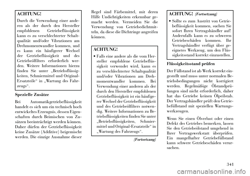 Lancia Thema 2013 Betriebsanleitung (in German) ACHTUNG!Durch die Verwendung einer ande-
ren als der durch den Hersteller
empfohlenen Getriebeflüssigkeit
kann es zu verschlechterter Schalt-
qualität und/oder Vibrationen am
Drehmomentwandler komme Lancia Thema 2013 Betriebsanleitung (in German) ACHTUNG!Durch die Verwendung einer ande-
ren als der durch den Hersteller
empfohlenen Getriebeflüssigkeit
kann es zu verschlechterter Schalt-
qualität und/oder Vibrationen am
Drehmomentwandler komme
