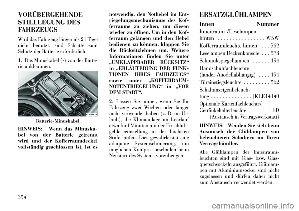 Lancia Thema 2013 Betriebsanleitung (in German) VORÜBERGEHENDE
STILLLEGUNG DES
FAHRZEUGS
Wird das Fahrzeug länger als 21 Tage
nicht benutzt, sind Schritte zum
Schutz der Batterie erforderlich.
1. Das Minuskabel (-) von der Batte-
rie abklemmen.
H Lancia Thema 2013 Betriebsanleitung (in German) VORÜBERGEHENDE
STILLLEGUNG DES
FAHRZEUGS
Wird das Fahrzeug länger als 21 Tage
nicht benutzt, sind Schritte zum
Schutz der Batterie erforderlich.
1. Das Minuskabel (-) von der Batte-
rie abklemmen.
H