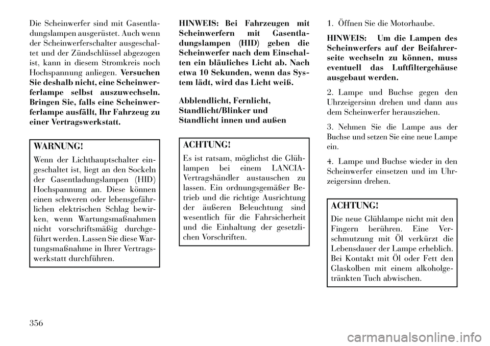 Lancia Thema 2013  Betriebsanleitung (in German) Die Scheinwerfer sind mit Gasentla-
dungslampen ausgerüstet. Auch wenn
der Scheinwerferschalter ausgeschal-
tet und der Zündschlüssel abgezogen
ist, kann in diesem Stromkreis noch
Hochspannung anli