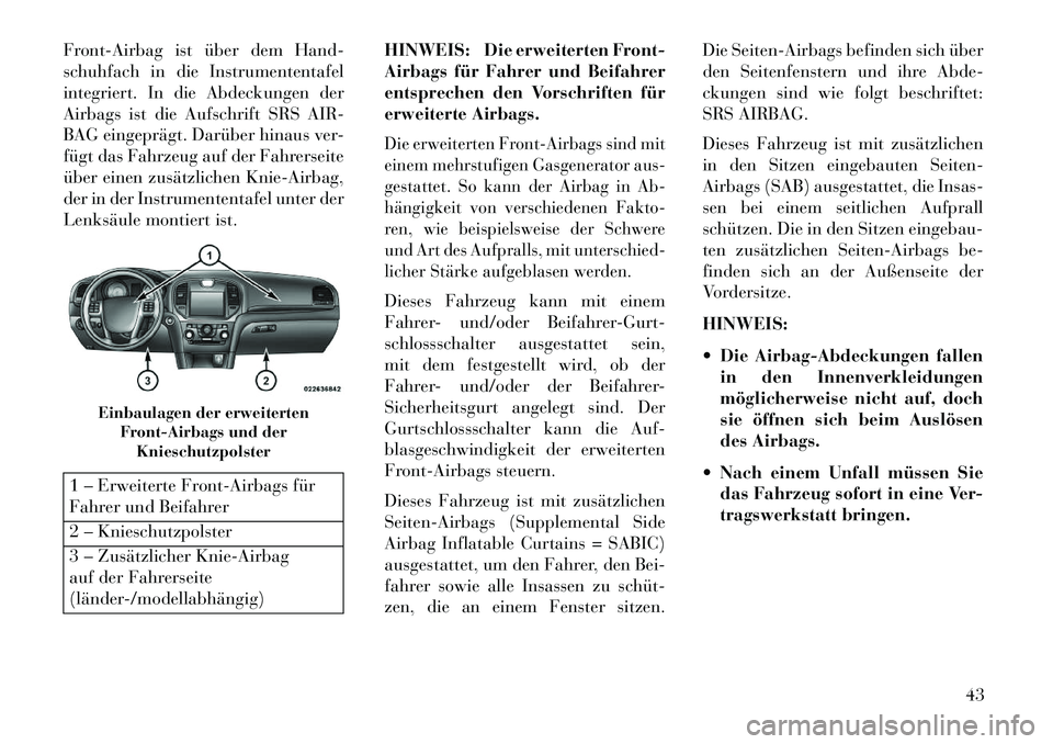 Lancia Thema 2013  Betriebsanleitung (in German) Front-Airbag ist über dem Hand-
schuhfach in die Instrumententafel
integriert. In die Abdeckungen der
Airbags ist die Aufschrift SRS AIR-
BAG eingeprägt. Darüber hinaus ver-
fügt das Fahrzeug auf 