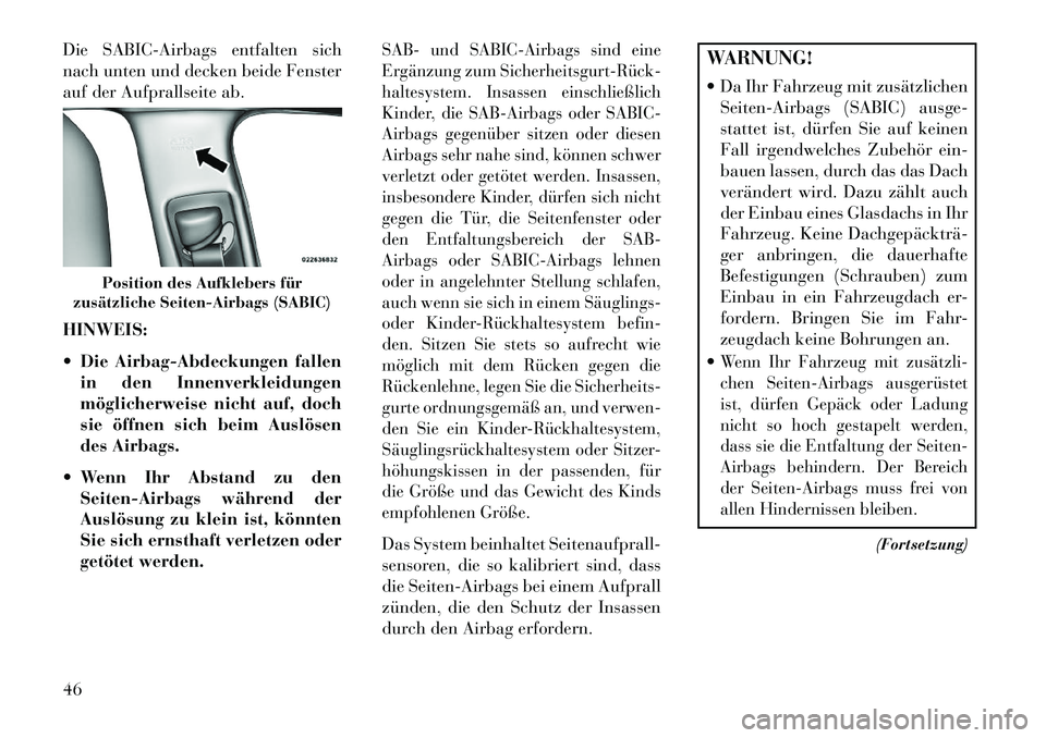 Lancia Thema 2013  Betriebsanleitung (in German) Die SABIC-Airbags entfalten sich
nach unten und decken beide Fenster
auf der Aufprallseite ab.
HINWEIS:
 Die Airbag-Abdeckungen fallenin den Innenverkleidungen
möglicherweise nicht auf, doch
sie öf