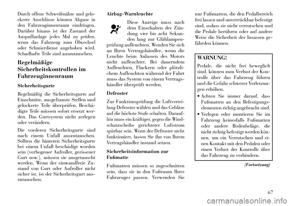 Lancia Thema 2013  Betriebsanleitung (in German) Durch offene Schweißnähte und gelo-
ckerte Anschlüsse können Abgase in
den Fahrzeuginnenraum eindringen.
Darüber hinaus ist der Zustand der
Auspuffanlage jedes Mal zu prüfen,
wenn das Fahrzeug z