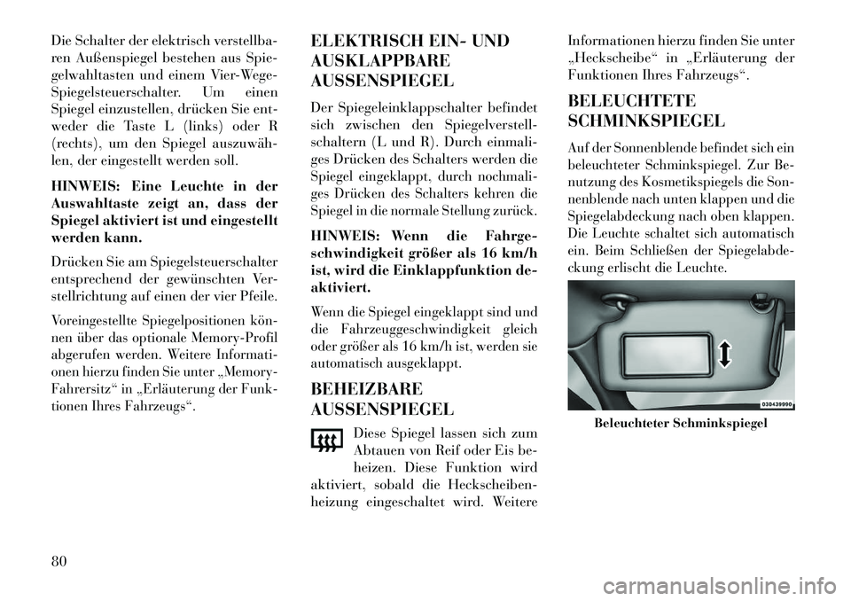Lancia Thema 2013  Betriebsanleitung (in German) Die Schalter der elektrisch verstellba-
ren Außenspiegel bestehen aus Spie-
gelwahltasten und einem Vier-Wege-
Spiegelsteuerschalter. Um einen
Spiegel einzustellen, drücken Sie ent-
weder die Taste 