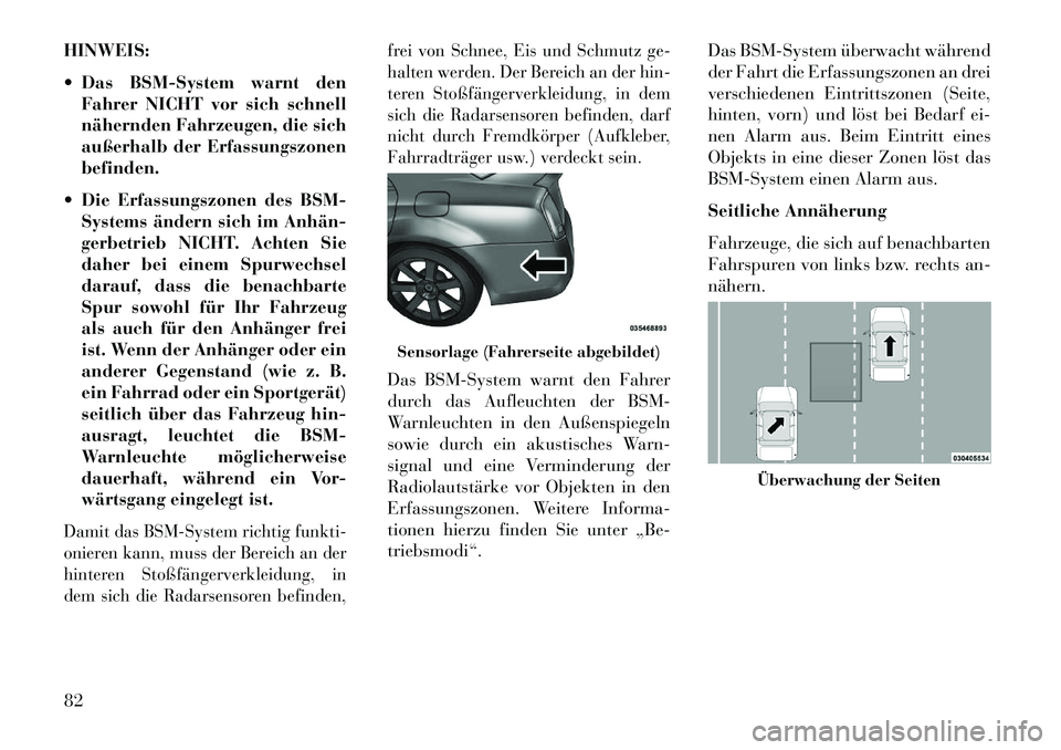 Lancia Thema 2013  Betriebsanleitung (in German) HINWEIS:
 Das BSM-System warnt denFahrer NICHT vor sich schnell
nähernden Fahrzeugen, die sich
außerhalb der Erfassungszonen
befinden.
 Die Erfassungszonen des BSM- Systems ändern sich im Anhän