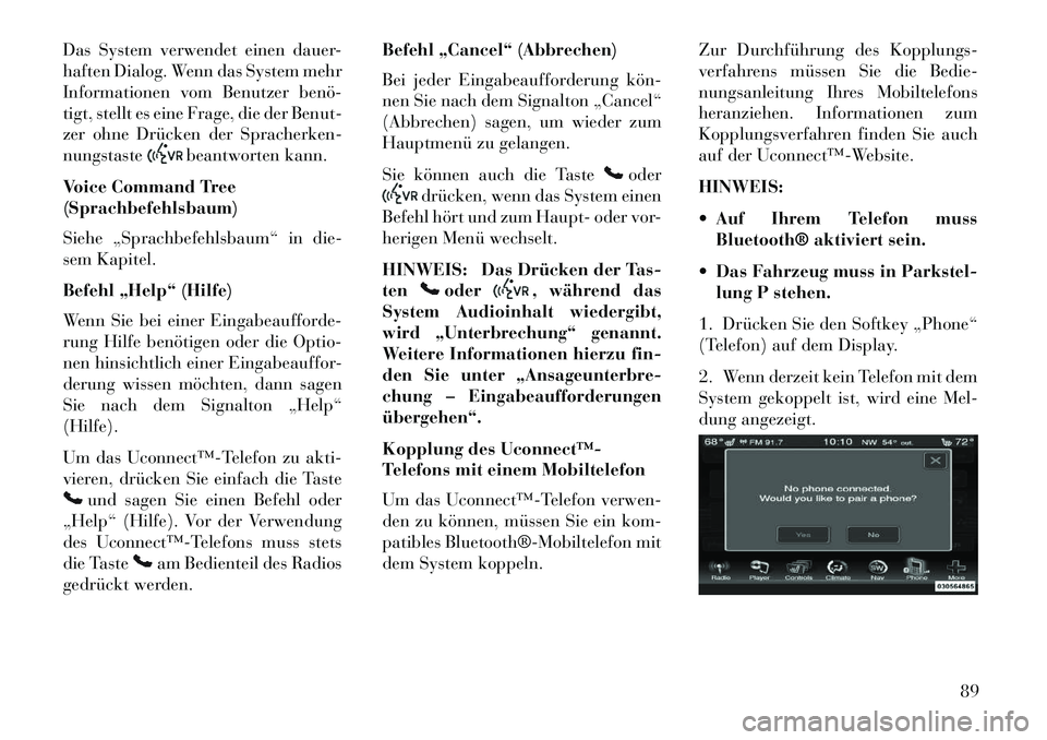 Lancia Thema 2013 Betriebsanleitung (in German) Das System verwendet einen dauer-
haften Dialog. Wenn das System mehr
Informationen vom Benutzer benö
tigt, stellt es eine Frage, die der Benut-
zer ohne Drücken der Spracherken-
nungstaste
beantw Lancia Thema 2013 Betriebsanleitung (in German) Das System verwendet einen dauer-
haften Dialog. Wenn das System mehr
Informationen vom Benutzer benö
tigt, stellt es eine Frage, die der Benut-
zer ohne Drücken der Spracherken-
nungstaste
beantw
