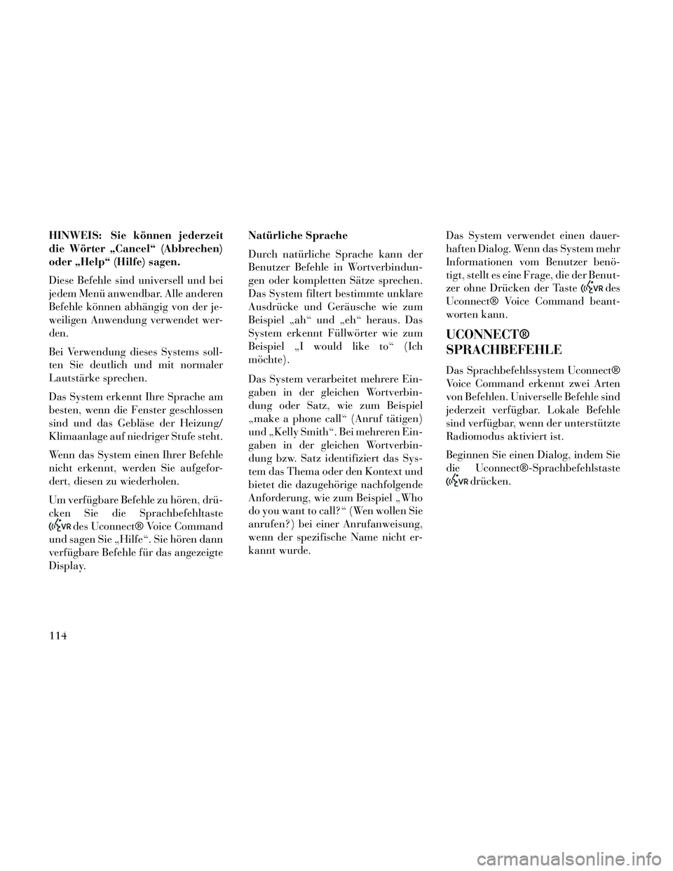 Lancia Thema 2014 Betriebsanleitung (in German) HINWEIS: Sie können jederzeit
die Wörter „Cancel“ (Abbrechen)
oder „Help“ (Hilfe) sagen.
Diese Befehle sind universell und bei
jedem Menü anwendbar. Alle anderen
Befehle können abhängig v Lancia Thema 2014 Betriebsanleitung (in German) HINWEIS: Sie können jederzeit
die Wörter „Cancel“ (Abbrechen)
oder „Help“ (Hilfe) sagen.
Diese Befehle sind universell und bei
jedem Menü anwendbar. Alle anderen
Befehle können abhängig v