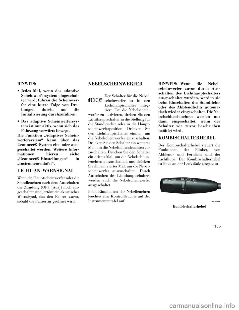 Lancia Thema 2014 Betriebsanleitung (in German) HINWEIS:
Jedes Mal, wenn das adaptiveScheinwerfersystem eingeschal-
tet wird, führen die Scheinwer-
fer eine kurze Folge von Dre-
hungen durch, um die
Initialisierung durchzuführen.
Das adaptive S Lancia Thema 2014 Betriebsanleitung (in German) HINWEIS:
Jedes Mal, wenn das adaptiveScheinwerfersystem eingeschal-
tet wird, führen die Scheinwer-
fer eine kurze Folge von Dre-
hungen durch, um die
Initialisierung durchzuführen.
Das adaptive S
