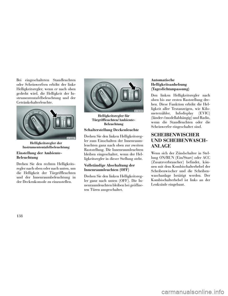 Lancia Thema 2014 Betriebsanleitung (in German) Bei eingeschalteten Standleuchten
oder Scheinwerfern erhöht der linke
Helligkeitsregler, wenn er nach oben
gedreht wird, die Helligkeit der In-
strumententafelbeleuchtung und der
Getränkehalterleuch Lancia Thema 2014 Betriebsanleitung (in German) Bei eingeschalteten Standleuchten
oder Scheinwerfern erhöht der linke
Helligkeitsregler, wenn er nach oben
gedreht wird, die Helligkeit der In-
strumententafelbeleuchtung und der
Getränkehalterleuch
