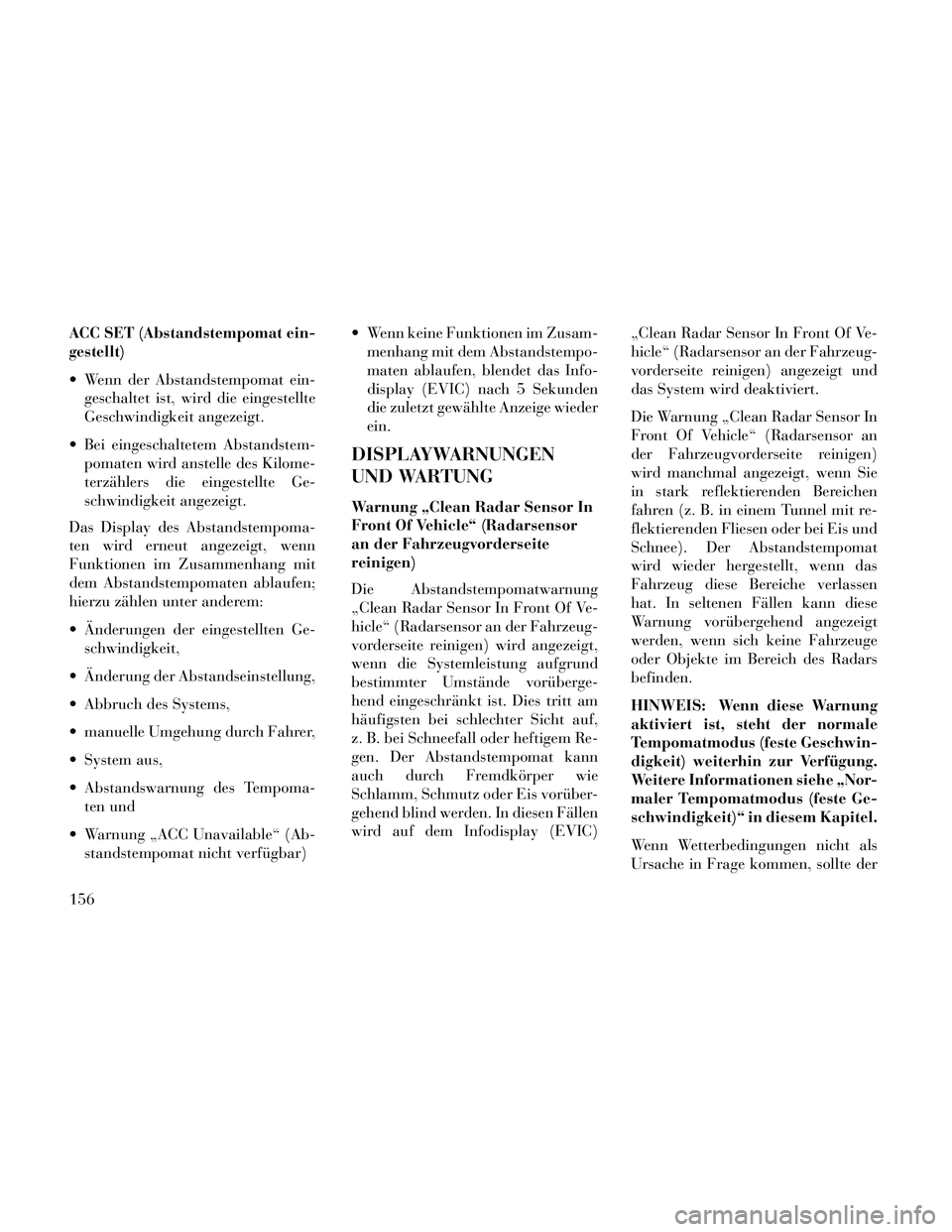 Lancia Thema 2014 Betriebsanleitung (in German) ACC SET (Abstandstempomat ein-
gestellt)
Wenn der Abstandstempomat ein-geschaltet ist, wird die eingestellte
Geschwindigkeit angezeigt.
Bei eingeschaltetem Abstandstem- pomaten wird anstelle des Kil Lancia Thema 2014 Betriebsanleitung (in German) ACC SET (Abstandstempomat ein-
gestellt)
Wenn der Abstandstempomat ein-geschaltet ist, wird die eingestellte
Geschwindigkeit angezeigt.
Bei eingeschaltetem Abstandstem- pomaten wird anstelle des Kil