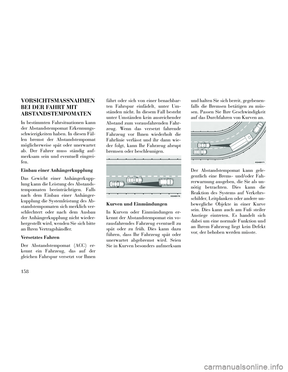 Lancia Thema 2014 Betriebsanleitung (in German) VORSICHTSMASSNAHMEN
BEI DER FAHRT MIT
ABSTANDSTEMPOMATEN
In bestimmten Fahrsituationen kann
der Abstandstempomat Erkennungs-
schwierigkeiten haben. In diesen Fäl-
len bremst der Abstandstempomat
mög Lancia Thema 2014 Betriebsanleitung (in German) VORSICHTSMASSNAHMEN
BEI DER FAHRT MIT
ABSTANDSTEMPOMATEN
In bestimmten Fahrsituationen kann
der Abstandstempomat Erkennungs-
schwierigkeiten haben. In diesen Fäl-
len bremst der Abstandstempomat
mög