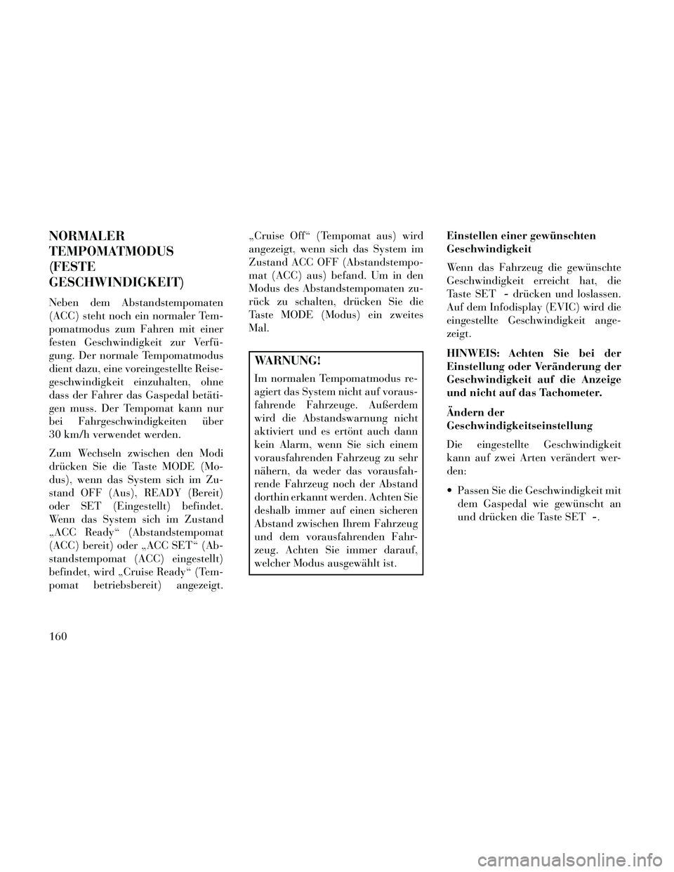 Lancia Thema 2014 Betriebsanleitung (in German) NORMALER
TEMPOMATMODUS
(FESTE
GESCHWINDIGKEIT)
Neben dem Abstandstempomaten
(ACC) steht noch ein normaler Tem-
pomatmodus zum Fahren mit einer
festen Geschwindigkeit zur Verfü-
gung. Der normale Temp Lancia Thema 2014 Betriebsanleitung (in German) NORMALER
TEMPOMATMODUS
(FESTE
GESCHWINDIGKEIT)
Neben dem Abstandstempomaten
(ACC) steht noch ein normaler Tem-
pomatmodus zum Fahren mit einer
festen Geschwindigkeit zur Verfü-
gung. Der normale Temp