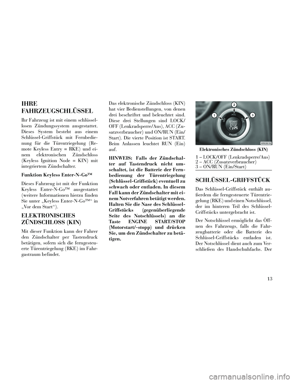 Lancia Thema 2014 Betriebsanleitung (in German) IHRE
FAHRZEUGSCHLÜSSEL
Ihr Fahrzeug ist mit einem schlüssel-
losen Zündungssystem ausgestattet.
Dieses System besteht aus einem
Schlüssel-Griffstück mit Fernbedie-
nung für die Türentriegelung Lancia Thema 2014 Betriebsanleitung (in German) IHRE
FAHRZEUGSCHLÜSSEL
Ihr Fahrzeug ist mit einem schlüssel-
losen Zündungssystem ausgestattet.
Dieses System besteht aus einem
Schlüssel-Griffstück mit Fernbedie-
nung für die Türentriegelung