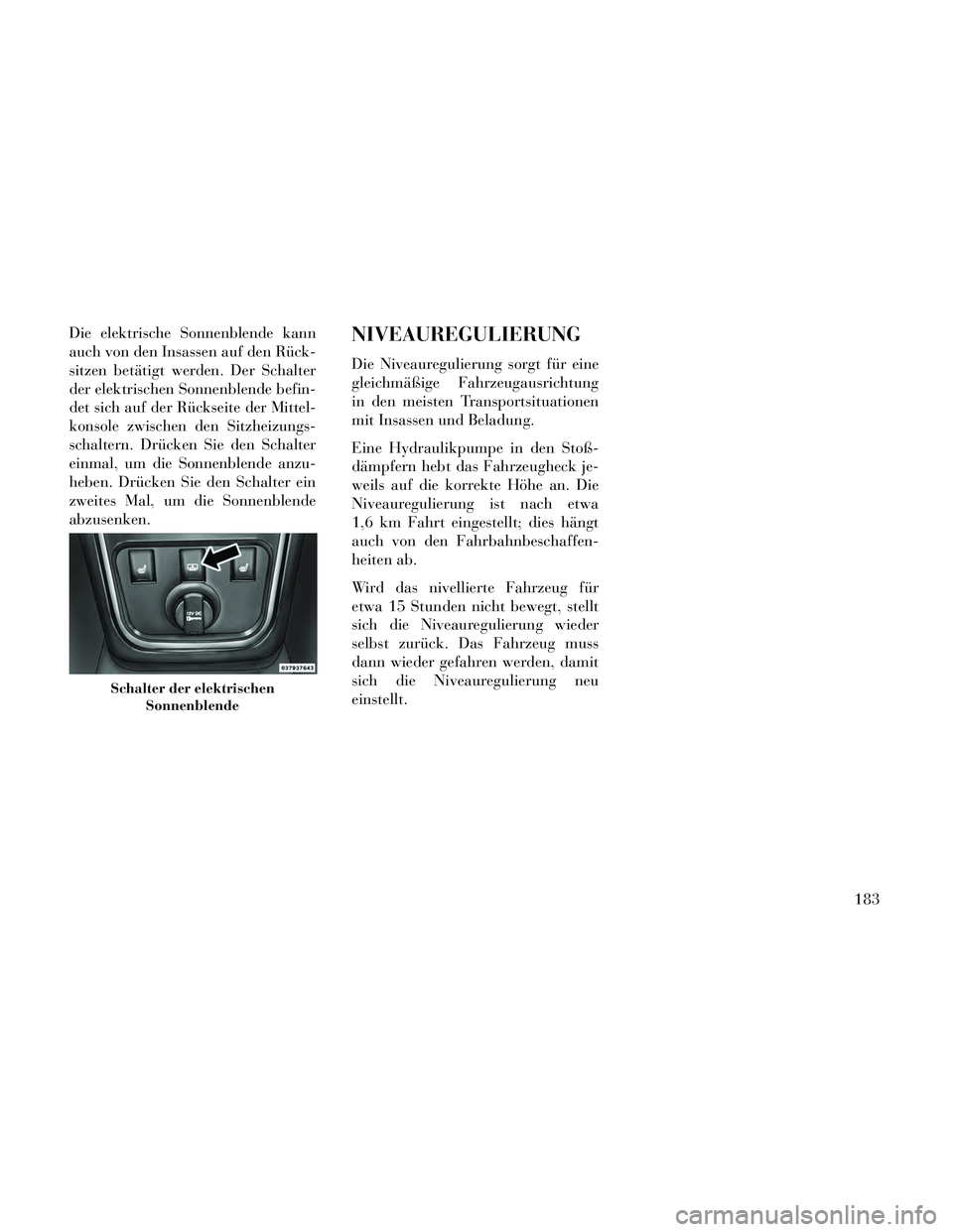 Lancia Thema 2014 Betriebsanleitung (in German) Die elektrische Sonnenblende kann
auch von den Insassen auf den Rück-
sitzen betätigt werden. Der Schalter
der elektrischen Sonnenblende befin-
det sich auf der Rückseite der Mittel-
konsole zwisch Lancia Thema 2014 Betriebsanleitung (in German) Die elektrische Sonnenblende kann
auch von den Insassen auf den Rück-
sitzen betätigt werden. Der Schalter
der elektrischen Sonnenblende befin-
det sich auf der Rückseite der Mittel-
konsole zwisch