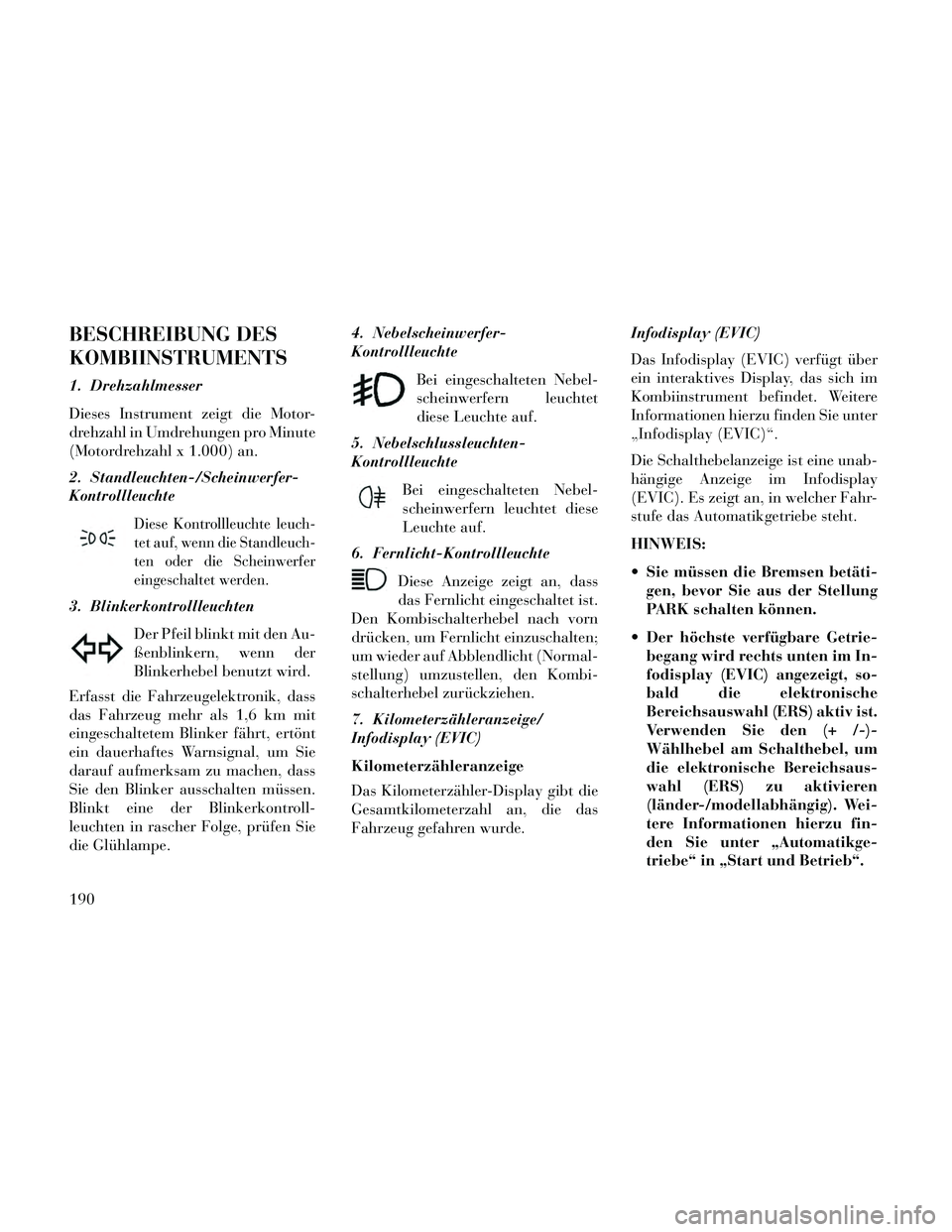Lancia Thema 2014 Betriebsanleitung (in German) BESCHREIBUNG DES
KOMBIINSTRUMENTS
1. Drehzahlmesser
Dieses Instrument zeigt die Motor-
drehzahl in Umdrehungen pro Minute
(Motordrehzahl x 1.000) an.
2. Standleuchten-/Scheinwerfer-
Kontrollleuchte
Di Lancia Thema 2014 Betriebsanleitung (in German) BESCHREIBUNG DES
KOMBIINSTRUMENTS
1. Drehzahlmesser
Dieses Instrument zeigt die Motor-
drehzahl in Umdrehungen pro Minute
(Motordrehzahl x 1.000) an.
2. Standleuchten-/Scheinwerfer-
Kontrollleuchte
Di