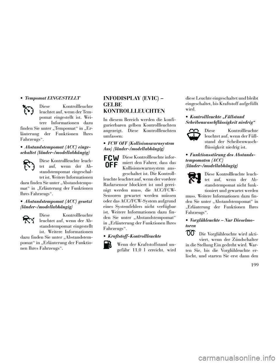 Lancia Thema 2014 Betriebsanleitung (in German) Tempomat EINGESTELLTDiese Kontrollleuchte
leuchtet auf, wenn der Tem-
pomat eingestellt ist. Wei-
tere Informationen dazu
finden Sie unter „Tempomat“ in „Er-
läuterung der Funktionen Ihres
Fah Lancia Thema 2014 Betriebsanleitung (in German) Tempomat EINGESTELLTDiese Kontrollleuchte
leuchtet auf, wenn der Tem-
pomat eingestellt ist. Wei-
tere Informationen dazu
finden Sie unter „Tempomat“ in „Er-
läuterung der Funktionen Ihres
Fah