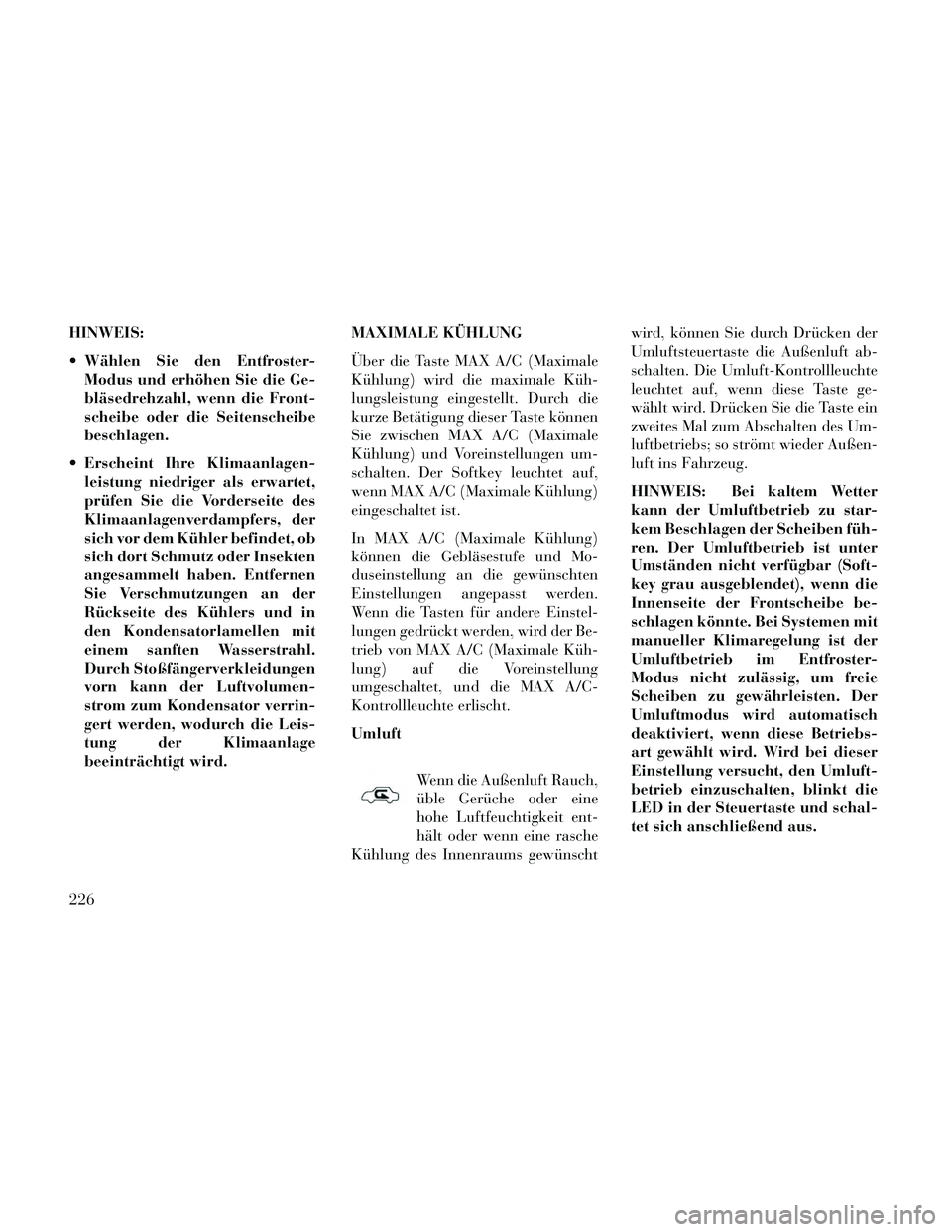 Lancia Thema 2014 Betriebsanleitung (in German) HINWEIS:
Wählen Sie den Entfroster-Modus und erhöhen Sie die Ge-
bläsedrehzahl, wenn die Front-
scheibe oder die Seitenscheibe
beschlagen.
Erscheint Ihre Klimaanlagen- leistung niedriger als erwa Lancia Thema 2014 Betriebsanleitung (in German) HINWEIS:
Wählen Sie den Entfroster-Modus und erhöhen Sie die Ge-
bläsedrehzahl, wenn die Front-
scheibe oder die Seitenscheibe
beschlagen.
Erscheint Ihre Klimaanlagen- leistung niedriger als erwa