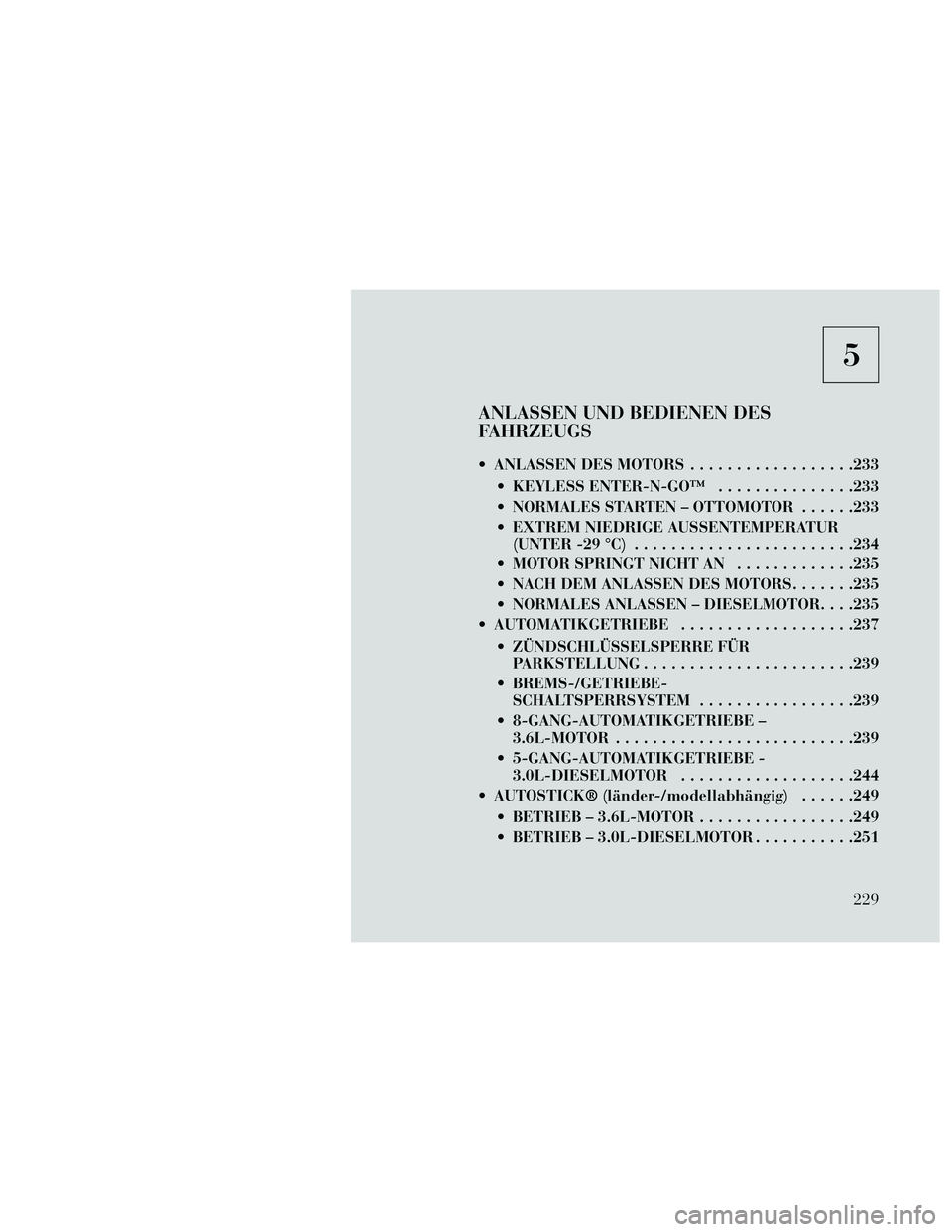 Lancia Thema 2014 Betriebsanleitung (in German) 5
ANLASSEN UND BEDIENEN DES
FAHRZEUGS
ANLASSEN DES MOTORS..................233
KEYLESS ENTER-N-GO™ ...............233
NORMALES STARTEN – OTTOMOTOR ......233
EXTREM NIEDRIGE AUSSENTEMPERATUR (U Lancia Thema 2014 Betriebsanleitung (in German) 5
ANLASSEN UND BEDIENEN DES
FAHRZEUGS
ANLASSEN DES MOTORS..................233
KEYLESS ENTER-N-GO™ ...............233
NORMALES STARTEN – OTTOMOTOR ......233
EXTREM NIEDRIGE AUSSENTEMPERATUR (U
