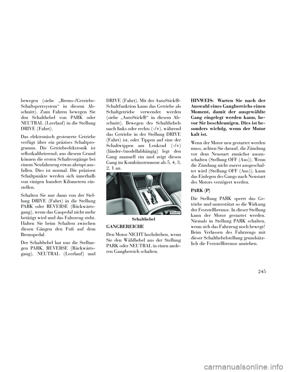 Lancia Thema 2014 Betriebsanleitung (in German) bewegen (siehe „Brems-/Getriebe-
Schaltsperrsystem“ in diesem Ab-
schnitt). Zum Fahren bewegen Sie
den Schalthebel von PARK oder
NEUTRAL (Leerlauf) in die Stellung
DRIVE (Fahrt).
Das elektronisch Lancia Thema 2014 Betriebsanleitung (in German) bewegen (siehe „Brems-/Getriebe-
Schaltsperrsystem“ in diesem Ab-
schnitt). Zum Fahren bewegen Sie
den Schalthebel von PARK oder
NEUTRAL (Leerlauf) in die Stellung
DRIVE (Fahrt).
Das elektronisch