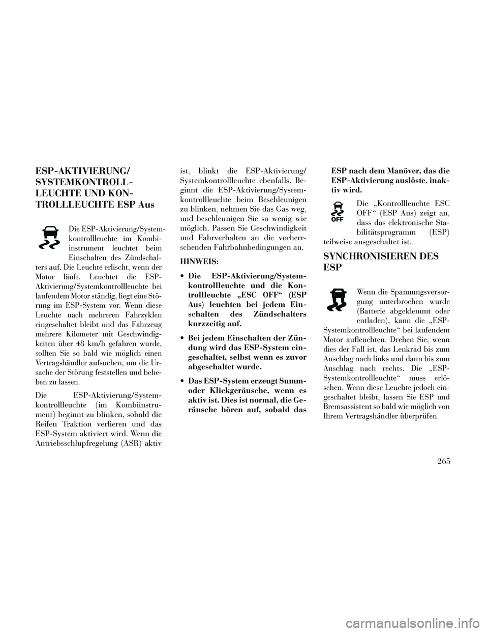 Lancia Thema 2014 Betriebsanleitung (in German) ESP-AKTIVIERUNG/
SYSTEMKONTROLL-
LEUCHTE UND KON-
TROLLLEUCHTE ESP Aus
Die ESP-Aktivierung/System-
kontrollleuchte im Kombi-
instrument leuchtet beim
Einschalten des Zündschal-
ters auf. Die Leuchte Lancia Thema 2014 Betriebsanleitung (in German) ESP-AKTIVIERUNG/
SYSTEMKONTROLL-
LEUCHTE UND KON-
TROLLLEUCHTE ESP Aus
Die ESP-Aktivierung/System-
kontrollleuchte im Kombi-
instrument leuchtet beim
Einschalten des Zündschal-
ters auf. Die Leuchte