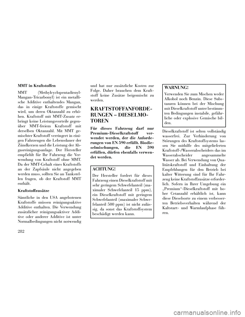 Lancia Thema 2014  Betriebsanleitung (in German) MMT in Kraftstoffen
MMT (Methylcyclopentadienyl-
Mangan-Tricarbonyl) ist ein metalli-
sche Additive enthaltendes Mangan,
das in einige Kraftstoffe gemischt
wird, um deren Oktanzahl zu erhö-
hen. Kraf