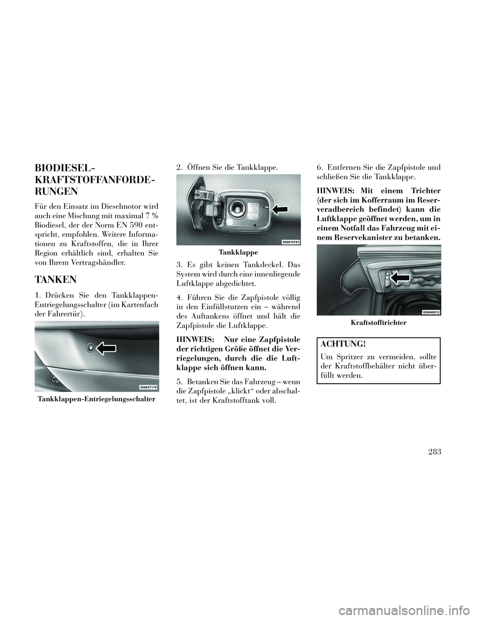 Lancia Thema 2014 Betriebsanleitung (in German) BIODIESEL-
KRAFTSTOFFANFORDE-
RUNGEN
Für den Einsatz im Dieselmotor wird
auch eine Mischung mit maximal 7 %
Biodiesel, der der Norm EN 590 ent-
spricht, empfohlen. Weitere Informa-
tionen zu Kraftsto Lancia Thema 2014 Betriebsanleitung (in German) BIODIESEL-
KRAFTSTOFFANFORDE-
RUNGEN
Für den Einsatz im Dieselmotor wird
auch eine Mischung mit maximal 7 %
Biodiesel, der der Norm EN 590 ent-
spricht, empfohlen. Weitere Informa-
tionen zu Kraftsto