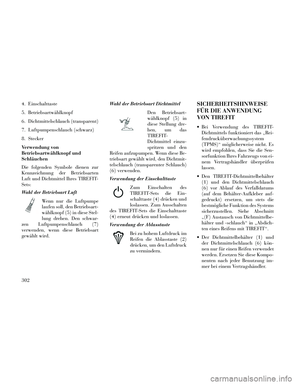 Lancia Thema 2014 Betriebsanleitung (in German) 4. Einschalttaste
5. Betriebsartwählknopf
6. Dichtmittelschlauch (transparent)
7. Luftpumpenschlauch (schwarz)
8. Stecker
Verwendung von
Betriebsartwählknopf und
Schläuchen
Die folgenden Symbole di Lancia Thema 2014 Betriebsanleitung (in German) 4. Einschalttaste
5. Betriebsartwählknopf
6. Dichtmittelschlauch (transparent)
7. Luftpumpenschlauch (schwarz)
8. Stecker
Verwendung von
Betriebsartwählknopf und
Schläuchen
Die folgenden Symbole di