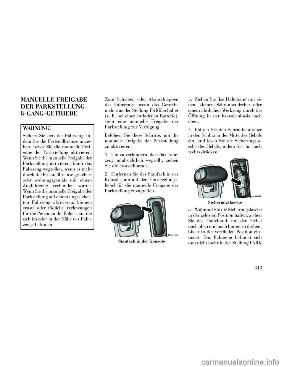 Lancia Thema 2014  Betriebsanleitung (in German) MANUELLE FREIGABE
DER PARKSTELLUNG –
8-GANG-GETRIEBE
WARNUNG!
Sichern Sie stets das Fahrzeug, in-
dem Sie die Feststellbremse anzie-
hen, bevor Sie die manuelle Frei-
gabe der Parkstellung aktiviere