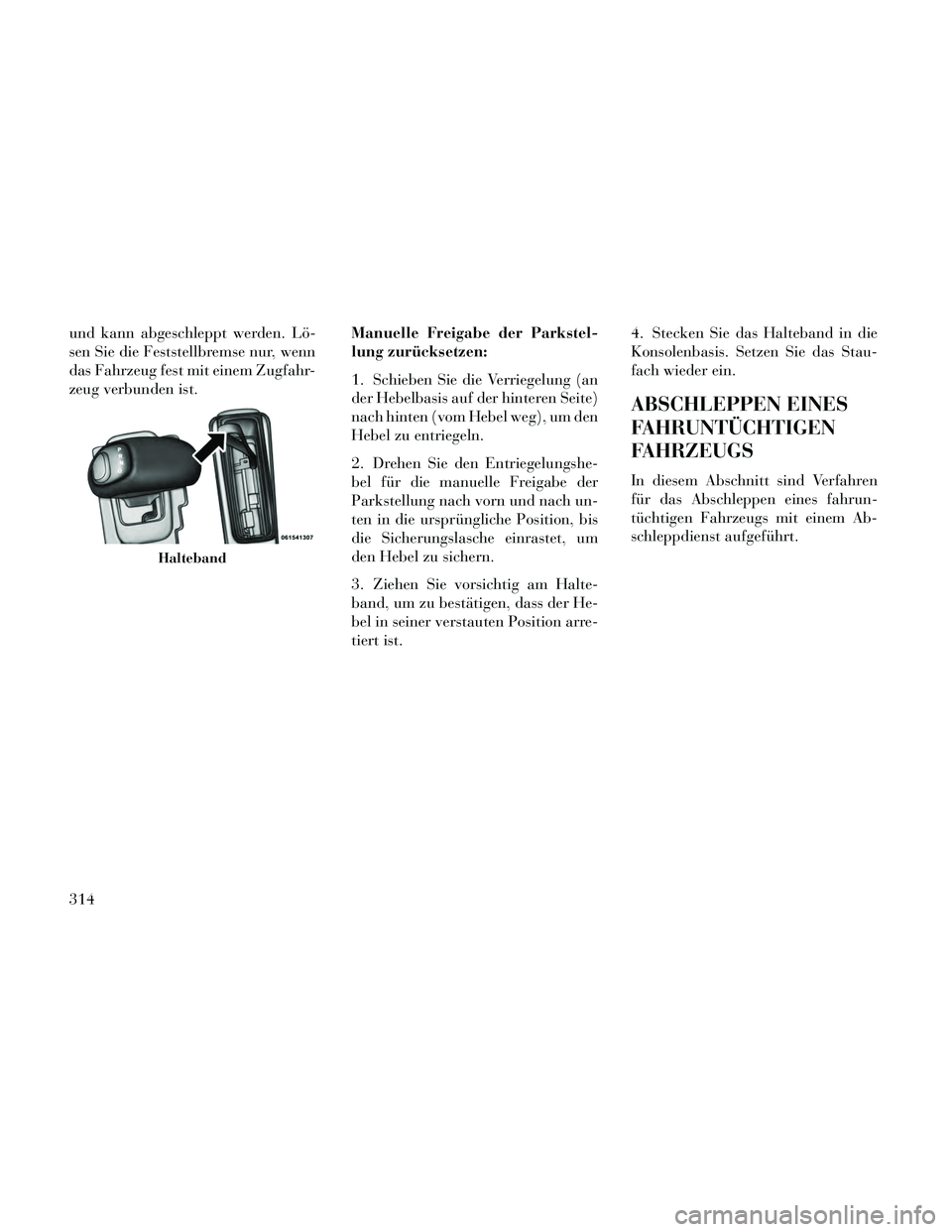 Lancia Thema 2014  Betriebsanleitung (in German) und kann abgeschleppt werden. Lö-
sen Sie die Feststellbremse nur, wenn
das Fahrzeug fest mit einem Zugfahr-
zeug verbunden ist.Manuelle Freigabe der Parkstel-
lung zurücksetzen:
1. Schieben Sie die
