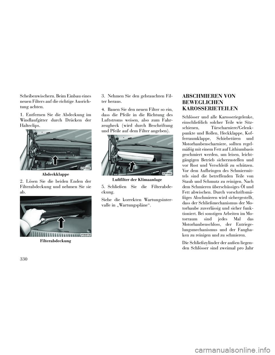 Lancia Thema 2014  Betriebsanleitung (in German) Scheibenwischern. Beim Einbau eines
neuen Filters auf die richtige Ausrich-
tung achten.
1. Entfernen Sie die Abdeckung im
Windlaufgitter durch Drücken der
Halteclips.
2. Lösen Sie die beiden Enden 