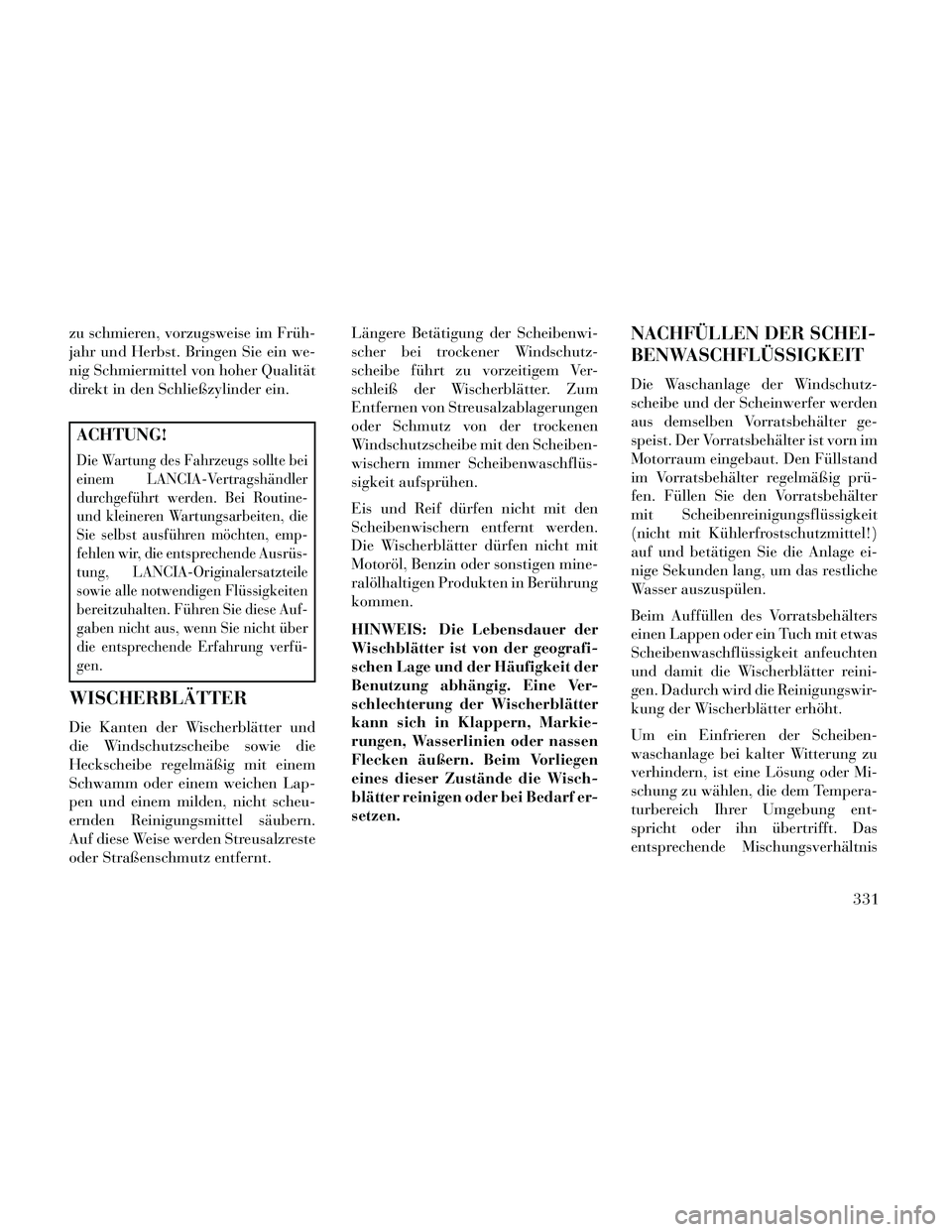 Lancia Thema 2014  Betriebsanleitung (in German) zu schmieren, vorzugsweise im Früh-
jahr und Herbst. Bringen Sie ein we-
nig Schmiermittel von hoher Qualität
direkt in den Schließzylinder ein.
ACHTUNG!
Die Wartung des Fahrzeugs sollte bei
einem 