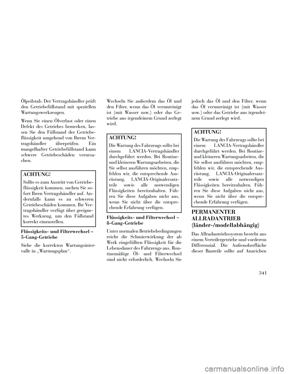 Lancia Thema 2014 Betriebsanleitung (in German) Ölpeilstab. Der Vertragshändler prüft
den Getriebefüllstand mit speziellen
Wartungswerkzeugen.
Wenn Sie einen Ölverlust oder einen
Defekt des Getriebes bemerken, las-
sen Sie den Füllstand der G Lancia Thema 2014 Betriebsanleitung (in German) Ölpeilstab. Der Vertragshändler prüft
den Getriebefüllstand mit speziellen
Wartungswerkzeugen.
Wenn Sie einen Ölverlust oder einen
Defekt des Getriebes bemerken, las-
sen Sie den Füllstand der G