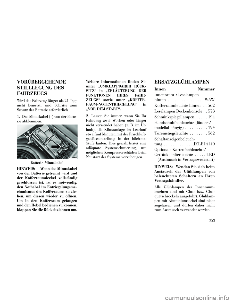 Lancia Thema 2014 Betriebsanleitung (in German) VORÜBERGEHENDE
STILLLEGUNG DES
FAHRZEUGS
Wird das Fahrzeug länger als 21 Tage
nicht benutzt, sind Schritte zum
Schutz der Batterie erforderlich.
1. Das Minuskabel (-) von der Batte-
rie abklemmen.
H Lancia Thema 2014 Betriebsanleitung (in German) VORÜBERGEHENDE
STILLLEGUNG DES
FAHRZEUGS
Wird das Fahrzeug länger als 21 Tage
nicht benutzt, sind Schritte zum
Schutz der Batterie erforderlich.
1. Das Minuskabel (-) von der Batte-
rie abklemmen.
H