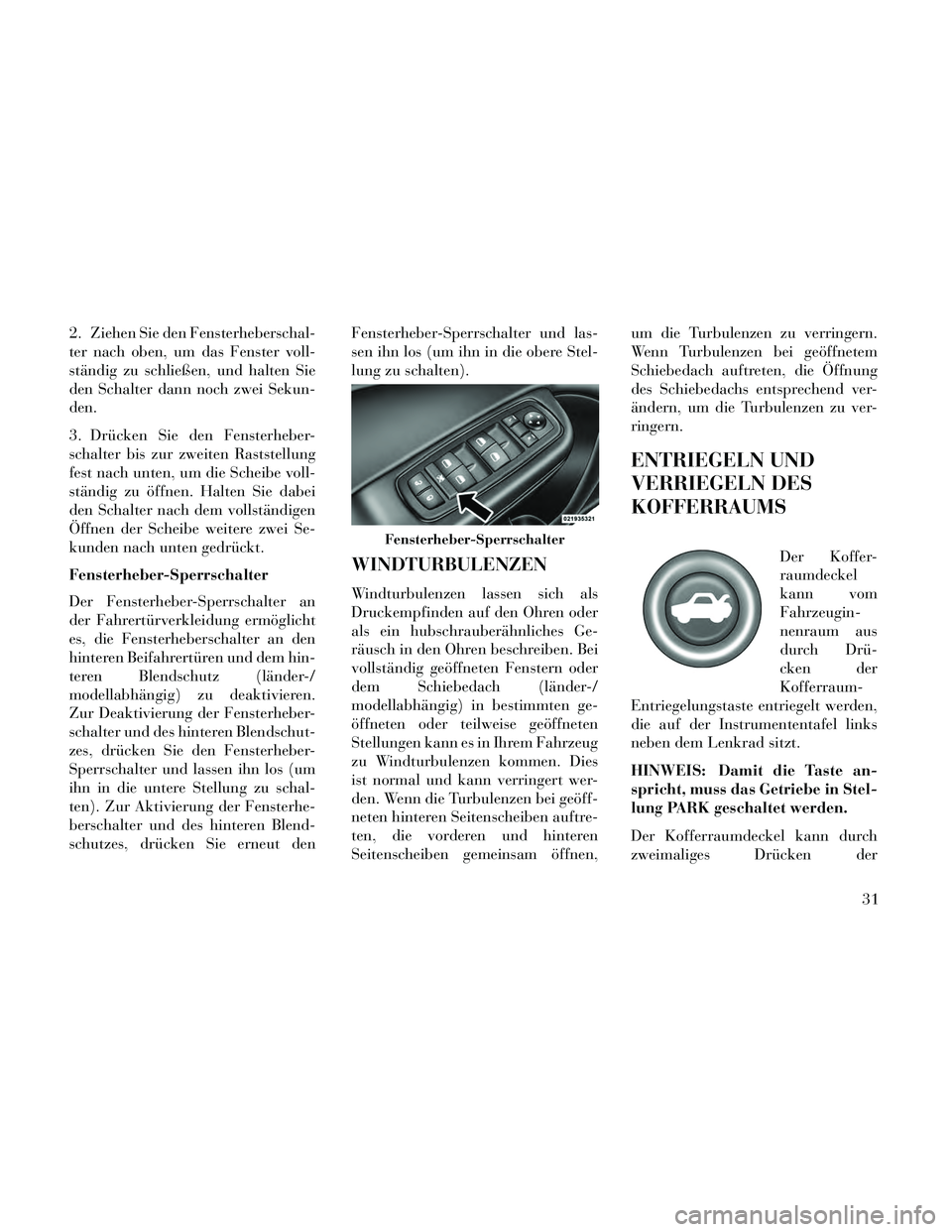 Lancia Thema 2014 Betriebsanleitung (in German) 2. Ziehen Sie den Fensterheberschal-
ter nach oben, um das Fenster voll-
ständig zu schließen, und halten Sie
den Schalter dann noch zwei Sekun-
den.
3. Drücken Sie den Fensterheber-
schalter bis z Lancia Thema 2014 Betriebsanleitung (in German) 2. Ziehen Sie den Fensterheberschal-
ter nach oben, um das Fenster voll-
ständig zu schließen, und halten Sie
den Schalter dann noch zwei Sekun-
den.
3. Drücken Sie den Fensterheber-
schalter bis z