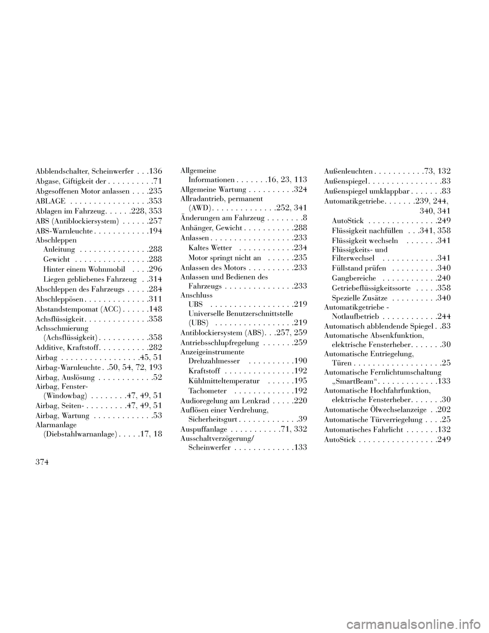 Lancia Thema 2014  Betriebsanleitung (in German) Abblendschalter, Scheinwerfer. . .136
Abgase, Giftigkeit der..........71
Abgesoffenen Motor anlassen. . . .235
ABLAGE.................353
Ablagen im Fahrzeug......228, 353
ABS (Antiblockiersystem)....